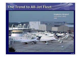The Trend to All-Jet Fleet

                             Hopkins Airport
                             Cleveland, Ohio
                             USA




                                               Jun 2001
 