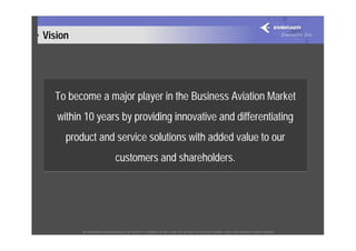 Vision




  To become a major player in the Business Aviation Market
   within 10 years by providing innovative and diffe...