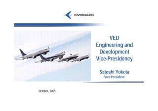 VED
                Engineering and
                 Development
                Vice-Presidency

                 Satoshi Yokota
                   Vice President


October, 2005
 