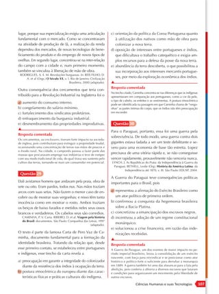 lugar, porque sua especialização exigiu uma articulação               c) orientação da política da Coroa Portuguesa quanto
fundamental com o mercado. Como se concentravam                          à utilização dos nativos como mão de obra para
na atividade de produção de lã, a realização da renda                    colonizar a nova terra.
dependeu dos mercados, de novas tecnologias de bene-                  d) oposição de interesses entre portugueses e índios,
ficiamento do produto e do emprego de novos tipos de                     que dificultava o trabalho catequético e exigia am-
ovelhas. Em segundo lugar, concentrou-se na inter-relação                plos recursos para a defesa da posse da nova terra.
do campo com a cidade e, num primeiro momento,                        e) abundância da terra descoberta, o que possibilitou a
também se vinculou à liberação de mão de obra.                           sua incorporação aos interesses mercantis portugue-
 RODRIGUES, A. E. M. Revoluções burguesas. In: REIS FILHO, D.
    A. et al (Orgs.) O Século XX, v. l. Rio de Janeiro: Civilização
                                                                         ses, por meio da exploração econômica dos índios.
                                      Brasileira, 2000 (adaptado).    ▲
                                                                      Resposta comentada
Outra consequência dos cercamentos que teria con-
                                                                      No trecho citado, Caminha concentra-se nas diferenças que os indígenas
tribuído para a Revolução Industrial na Inglaterra foi o              apresentavam em comparação aos portugueses, como a cor da pele,
                                                                      o tipo de cabelo, os enfeites e as vestimentas. A postura etnocêntrica
a) aumento do consumo interno.                                        pode ser identificada na passagem em que Caminha chama de “vergo-
b) congelamento do salário mínimo.                                    nhas” as partes íntimas do corpo, que os índios não têm preocupação
c) fortalecimento dos sindicatos proletários.                         em esconder.

d) enfraquecimento da burguesia industrial.
e) desmembramento das propriedades improdutivas.                       Questão 30
▲
                                                                      Para o Paraguai, portanto, essa foi uma guerra pela
Resposta comentada
                                                                      sobrevivência. De todo modo, uma guerra contra dois
Os cercamentos, ou enclosures, tiveram forte impacto na socieda-
de inglesa, pois contribuíram para extinguir a propriedade feudal,    gigantes estava fadada a ser um teste debilitante e se-
ocasionando uma concentração de terras nas mãos de poucos e           vero para uma economia de base tão estreita. Lopez
o êxodo rural. Na cidade, o camponês passou a fazer parte das
massas que procuravam emprego nas indústrias e teve de romper
                                                                      precisava de uma vitória rápida e, se não conseguisse
com seu modo tradicional de vida, do qual tirava seu sustento pelo    vencer rapidamente, provavelmente não venceria nunca.
cultivo das terras, tornando-se mais um consumidor em potencial.      LYNCH, J. As Repúblicas do Prata: da Independência à Guerra do
                                                                       Paraguai. BETHELL, Leslie (Org). História da América Latina: da
                                                                               Independência até 1870, v. III. São Paulo: EDUSP, 2004.
 Questão 29
                                                                      A Guerra do Paraguai teve consequências políticas
Dali avistamos homens que andavam pela praia, obra de                 importantes para o Brasil, pois
sete ou oito. Eram pardos, todos nus. Nas mãos traziam
arcos com suas setas. Não fazem o menor caso de en-                   a) representou a afirmação do Exército Brasileiro como
cobrir ou de mostrar suas vergonhas; e nisso têm tanta                   um ator político de primeira ordem.
inocência como em mostrar o rosto. Ambos traziam                      b) confirmou a conquista da hegemonia brasileira
os beiços de baixo furados e metidos neles seus ossos                    sobre a Bacia Platina.
brancos e verdadeiros. Os cabelos seus são corredios.                 c) concretizou a emancipação dos escravos negros.
   CAMINHA, P. V. Carta. RIBEIRO, D. et al. Viagem pela história      d) incentivou a adoção de um regime constitucional
   do Brasil: documentos. São Paulo: Companhia das Letras, 1997
                                                    (adaptado).
                                                                         monárquico.
                                                                      e) solucionou a crise financeira, em razão das inde-
O texto é parte da famosa Carta de Pero Vaz de Ca-                       nizações recebidas.
minha, documento fundamental para a formação da                       ▲
identidade brasileira. Tratando da relação que, desde                 Resposta comentada
esse primeiro contato, se estabeleceu entre portugueses               A Guerra do Paraguai, um dos eventos de maior impacto no pe-
e indígenas, esse trecho da carta revela a                            ríodo imperial brasileiro, levou à consolidação de um exército
                                                                      nascente, com força para reivindicar e se posicionar como ator
a) preocupação em garantir a integridade do colonizador               histórico e político forte o suficiente para derrubar a monarquia
   diante da resistência dos índios à ocupação da terra.              em 1889. A guerra também foi uma das alavancas para a luta pela
                                                                      abolição, pois conferiu a alforria a diversos escravos que lutaram
b) postura etnocêntrica do europeu diante das carac-                  e condições para organizarem um movimento pela liberdade de
   terísticas físicas e práticas culturais do indígena.               outros escravos.

                                                                                         Ciências Humanas e suas Tecnologias                   107
 