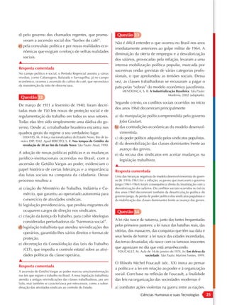 d) pelo governo dos chamados regentes, que promo-                          Questão 33
   veram a ascensão social dos “barões do café”.
                                                                          Não é difícil entender o que ocorreu no Brasil nos anos
e) pela convulsão política e por novas realidades eco-
                                                                          imediatamente anteriores ao golpe militar de 1964. A
   nômicas que exigiam o reforço de velhas realidades
                                                                          diminuição da oferta de empregos e a desvalorização
   sociais.
                                                                          dos salários, provocadas pela inflação, levaram a uma
▲
                                                                          intensa mobilização política popular, marcada por
Resposta comentada
                                                                          sucessivas ondas grevistas de várias categorias profis-
No campo político e social, o Período Regencial assistiu a várias
revoltas, como Cabanagem, Balaiada e Farroupilha; já no campo             sionais, o que aprofundou as tensões sociais. Dessa
econômico, ocorreu a ascensão do cultivo do café, que necessitava         vez, as classes trabalhadoras se recusaram a pagar o
da manutenção da mão de obra escrava.
                                                                          pato pelas “sobras” do modelo econômico juscelinista.
                                                                               MENDONÇA, S. R. A Industrialização Brasileira. São Paulo:
                                                                                                             Moderna, 2002 (adaptado).
 Questão 32
                                                                          Segundo o texto, os conflitos sociais ocorridos no início
De março de 1931 a fevereiro de 1940, foram decre-
                                                                          dos anos 1960 decorreram principalmente
tadas mais de 150 leis novas de proteção social e de
regulamentação do trabalho em todos os seus setores.                      a) da manipulação política empreendida pelo governo
Todas elas têm sido simplesmente uma dádiva do go-                           João Goulart.
verno. Desde aí, o trabalhador brasileiro encontra nos                    b) das contradições econômicas do modelo desenvol-
quadros gerais do regime o seu verdadeiro lugar.                             vimentista.
  DANTAS, M. A força nacionalizadora do Estado Novo. Rio de Ja-           c) do poder político adquirido pelos sindicatos populistas.
 neiro: DIP, 1942. Apud BERCITO, S. R. Nos tempos de Getúlio: da
  revolução de 30 ao fim do Estado Novo. São Paulo: Atual, 1990.          d) da desmobilização das classes dominantes frente ao
                                                                             avanço das greves.
A adoção de novas políticas públicas e as mudanças                        e) da recusa dos sindicatos em aceitar mudanças na
jurídico -institucionais ocorridas no Brasil, com a                          legislação trabalhista.
ascensão de Getúlio Vargas ao poder, evidenciam o                         ▲
papel histórico de certas lideranças e a importância                      Resposta comentada
das lutas sociais na conquista da cidadania. Desse                        Uma das heranças negativas do modelo desenvolvimentista do gover-
processo resultou a                                                       no JK (1956-1961) foi a inflação; as greves que marcaram o governo
                                                                          Jango (1961-1964) foram consequência direta da insatisfação com a
a) criação do Ministério do Trabalho, Indústria e Co-                     desvalorização dos salários. Os conflitos sociais ocorridos no início
                                                                          dos anos 1960 decorreram também da desarticulação política do
   mércio, que garantiu ao operariado autonomia para
                                                                          governo Jango, da perda de poder político dos sindicatos populistas e
   o exercício de atividades sindicais.                                   da mobilização das classes dominantes frente ao avanço das greves.
b) legislação previdenciária, que proibiu migrantes de
   ocuparem cargos de direção nos sindicatos.                              Questão 34
c) criação da Justiça do Trabalho, para coibir ideologias
                                                                          A lei não nasce da natureza, junto das fontes frequentadas
   consideradas perturbadoras da “harmonia social”.
                                                                          pelos primeiros pastores: a lei nasce das batalhas reais, das
d) legislação trabalhista que atendeu reivindicações dos
                                                                          vitórias, dos massacres, das conquistas que têm sua data e
   operários, garantido-lhes vários direitos e formas de
                                                                          seus heróis de horror: a lei nasce das cidades incendiadas,
   proteção.
                                                                          das terras devastadas; ela nasce com os famosos inocentes
e) decretação da Consolidação das Leis do Trabalho
                                                                          que agonizam no dia que está amanhecendo.
   (CLT), que impediu o controle estatal sobre as ativi-                    FOUCAULT, M. Aula de 14 de janeiro de 1976. In: Em defesa da
   dades políticas da classe operária.                                                      sociedade. São Paulo: Martins Fontes, 1999.
▲
                                                                          O filósofo Michel Foucault (séc. XX) inova ao pensar
Resposta comentada
                                                                          a política e a lei em relação ao poder e à organização
A ascensão de Getúlio Vargas ao poder marcou uma transformação
nas leis que regiam o trabalho no Brasil. A nova legislação trabalhista   social. Com base na reflexão de Foucault, a finalidade
atendia a antigas reivindicações das classes trabalhadoras, por um        das leis na organização das sociedades modernas é
lado, mas também se caracterizava por retrocessos, como a subor-
dinação das atividades sindicais ao controle do Estado.                   a) combater ações violentas na guerra entre as nações.
                                                                                             Ciências Humanas e suas Tecnologias                  25
 