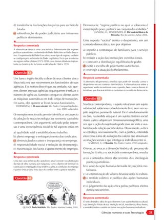 d) transferência das funções dos juízes para o chefe de                   Democracia: “regime político no qual a soberania é
   Estado.                                                                exercida pelo povo, pertence ao conjunto dos cidadãos.”
                                                                                      JAPIASSÚ, H.; MARCONDES, D. Dicionário Básico de
e) subordinação do poder judiciário aos interesses
                                                                                                     Filosofia. Rio de Janeiro: Zahar, 2006.
   políticos dominantes.
▲                                                                         Uma suposta “vacina” contra o despotismo, em um
Resposta comentada                                                        contexto democrático, tem por objetivo
A alternativa e destaca uma característica determinante dos regimes       a) impedir a contratação de familiares para o serviço
políticos autoritários: a submissão do Poder Judiciário ao Poder Execu-
tivo. A supremacia do Poder Executivo, nesse tipo de regime, também
                                                                             público.
se configura pela submissão do Poder Legislativo. Foi o que aconteceu     b) reduzir a ação das instituições constitucionais.
no regime militar chileno (1973-1990) e nas demais ditaduras implan-      c) combater a distribuição equilibrada de poder.
tadas na América do Sul entre as décadas de 1960 e 1970.
                                                                          d) evitar a escolha de governantes autoritários.
                                                                          e) restringir a atuação do Parlamento.
 Questão 43                                                               ▲
Um banco inglês decidiu cobrar de seus clientes cinco                     Resposta comentada
libras toda vez que recorressem aos funcionários de suas                  A alternativa d apresenta a medida que pode ser tomada contra o
                                                                          despotismo em um contexto democrático. A alternativa a se refere a
agências. E o motivo disso é que, na verdade, não que-                    nepotismo, sendo incondizente com a questão, bem como as demais al-
rem clientes em suas agências; o que querem é reduzir o                   ternativas, que descaracterizam e contrariam o conceito de democracia.

número de agências, fazendo com que os clientes usem
as máquinas automáticas em todo o tipo de transações.                      Questão 45
Em suma, eles querem se livrar de seus funcionários.                      Na ética contemporânea, o sujeito não é mais um sujeito
  HOBSBAWM, E. O novo século. São Paulo: Companhia das Le-
                                      tras, 2000 (adaptado).              substancial, soberano e absolutamente livre, nem um su-
                                                                          jeito empírico puramente natural. Ele é simultaneamente
O exemplo mencionado permite identificar um aspecto
                                                                          os dois, na medida em que é um sujeito histórico-social.
da adoção de novas tecnologias na economia capitalista
                                                                          Assim, a ética adquire um dimensionamento político, uma
contemporânea. Um argumento utilizado pelas empre-
                                                                          vez que a ação do sujeito não pode mais ser vista e ava-
sas e uma consequência social de tal aspecto estão em                     liada fora da relação social coletiva. Desse modo, a ética
a) qualidade total e estabilidade no trabalho.                            se entrelaça, necessariamente, com a política, entendida
b) pleno emprego e enfraquecimento dos sindicatos.                        esta como a área de avaliação dos valores que atravessam
c) diminuição dos custos e insegurança no emprego.                        as relações sociais e que interliga os indivíduos entre si.
                                                                               SEVERINO, A. J. Filosofia. São Paulo: Cortez, 1992 (adaptado).
d) responsabilidade social e redução do desemprego.
e) maximização dos lucros e aparecimento de empregos.                     O texto, ao evocar a dimensão histórica do processo de
▲                                                                         formação da ética na sociedade contemporânea, ressalta
Resposta comentada                                                        a) os conteúdos éticos decorrentes das ideologias
Uma das características do capitalismo atual consiste na substituição
                                                                             político-partidárias.
da mão de obra humana por máquinas, com o objetivo de diminuir os
custos para o empregador. Essa tendência afeta as condições de emprego    b) o valor da ação humana derivada de preceitos me-
e parece indicar uma nova face do conflito entre capital e trabalho.         tafísicos.
                                                                          c) a sistematização de valores desassociados da cultura.
 Questão 44                                                               d) o sentido coletivo e político das ações humanas
                                                                             individuais.
                                                                          e) o julgamento da ação ética pelos políticos eleitos
                                                                             democraticamente.
                                                                          ▲
                                                                          Resposta comentada
                                                                          O texto defende a ideia de que o homem é um sujeito histórico-cultural,
                                                                          cuja formação é fruto de sua interação social, ressaltando, dessa forma,
          QUINO. Toda Mafalda. São Paulo: Martins Fontes, 1991.           o sentido coletivo contido inclusive nas ações humanas individuais.

                                                                                              Ciências Humanas e suas Tecnologias                    29
 