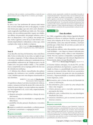não eliminou a fala; ao contrário, a escrita possibilitou a criação de novos   ambiente comum, propiciando o sentido de comunidade. Isso pode ser
gêneros textuais (como o código de leis e o romance, por exemplo).             comprovado pelo trecho: “Nós somos irmãos, nós nos sentimos parecidos
                                                                               e iguais; nas cidades, nas aldeias, nos povoados, [...] porque nos une,
                                                                               nivela e agremia o amor da rua”. No fragmento II, a visão contemplada
 Questão 134                                                                   pelo autor é de que a rua é um local de exibição pessoal. Esse fato pode
Texto I                                                                        ser percebido pelo trecho: “A rua dava-lhe uma força de fisionomia, mais
                                                                               consciência dela. Como se sentia estar no seu reino, na região em que era
Eu amo a rua. Esse sentimento de natureza toda íntima                          rainha e imperatriz. O olhar cobiçoso dos homens e o de inveja das mu-
não vos seria revelado por mim se não julgasse, e razões                       lheres acabavam o sentimento de sua personalidade, exaltavam-no até”.
não tivesse para julgar, que este amor assim absoluto e
assim exagerado é partilhado por todos vós. Nós somos                           Questão 135
irmãos, nós nos sentimos parecidos e iguais; nas cidades,                                              Fora da ordem
nas aldeias, nos povoados, não porque soframos, com a
                                                                               Em 1588, o engenheiro militar italiano Agostinho Romelli
dor e os desprazeres, a lei e a polícia, mas porque nos
                                                                               publicou Le Diverse et Artificiose Machine, no qual des-
une, nivela e agremia o amor da rua. É este mesmo o sen-
                                                                               crevia uma máquina de ler livros. Montada para girar
timento imperturbável e indissolúvel, o único que, como
                                                                               verticalmente, como uma roda de hamster, a invenção
a própria vida, resiste às idades e às épocas.
                                                                               permitia que o leitor fosse de um texto ao outro sem se
                       RIO, J. A rua. In: A alma encantadora das ruas.
                   São Paulo: Companhia das Letras, 2008 (fragmento).          levantar de sua cadeira.
                                                                               Hoje podemos alternar entre documentos com muito
Texto II                                                                       mais facilidade — um clique no mouse é suficiente para
A rua dava-lhe uma força de fisionomia, mais consciência                       acessarmos imagens, textos, vídeos e sons instantanea-
dela. Como se sentia estar no seu reino, na região em que                      mente. Para isso, usamos o computador, e principalmente
era rainha e imperatriz. O olhar cobiçoso dos homens e                         a internet — tecnologias que não estavam disponíveis no
o de inveja das mulheres acabavam o sentimento de sua                          Renascimento, época em que Romelli viveu.
                                                                                         BERCITTO, D. Revista Língua Portuguesa. Ano II. Nº 14.
personalidade, exaltavam-no até. Dirigiu-se para a rua do
Catete com o seu passo miúdo e sólido. [...] No caminho                        O inventor italiano antecipou, no século XVI, um dos
trocou cumprimento com as raparigas pobres de uma casa                         princípios definidores do hipertexto: a quebra de linea-
de cômodos da vizinhança.                                                      ridade na leitura e a possibilidade de acesso ao texto
[...] E debaixo dos olhares maravilhados das pobres                            conforme o interesse do leitor. Além de ser característica
raparigas, ela continuou o seu caminho, arrepanhando                           essencial da internet, do ponto de vista da produção
a saia, satisfeita que nem uma duquesa atravessando os                         do texto, a hipertextualidade se manifesta também em
seus domínios.                                                                 textos impressos, como
                         BARRETO, L. Um e outro. In: Clara dos anjos.
                                  Rio de Janeiro: Mérito (fragmento).          a) dicionários, pois a forma do texto dá liberdade de
A experiência urbana é um tema recorrente em crônicas,                            acesso à informação.
contos e romances do final do século XIX e início do XX,                       b) documentários, pois o autor faz uma seleção dos
muitos dos quais elegem a rua para explorar essa experiên-                        fatos e das imagens.
cia. Nos fragmentos I e II, a rua é vista, respectivamente,                    c) relatos pessoais, pois o narrador apresenta sua
como lugar que                                                                    percepção dos fatos.
                                                                               d) editoriais, pois o editorialista faz uma abordagem
a) desperta sensações contraditórias e desejo de reco-
                                                                                  detalhada dos fatos.
   nhecimento.
                                                                               e) romances românticos, pois os eventos ocorrem em
b) favorece o cultivo da intimidade e a exposição dos
                                                                                  diversos cenários.
   dotes físicos.
                                                                               ▲
c) possibilita vínculos pessoais duradouros e encontros
   casuais.                                                                    Resposta comentada
                                                                               No enunciado da questão, define-se o que é hipertexto: “quebra de
d) propicia o sentido de comunidade e a exibição pessoal.                      linearidade na leitura e a possibilidade de acesso ao texto conforme
e) promove o anonimato e a segregação social.                                  o interesse do leitor”. Isso significa que, na leitura, não é necessário
▲                                                                              seguir a ordem proposta pelo texto; ao contrário, o leitor pode sele-
                                                                               cionar, de acordo com seu interesse, determinada parte desse texto
Resposta comentada                                                             e acessá-la diretamente. Um exemplo impresso desse tipo de texto
Os dois fragmentos trabalham a experiência urbana com base em diferen-         é o dicionário, pois permite o acesso às informações livremente,
tes visões sobre a rua. O fragmento I explora a ideia de entrosamento no       possibilitando uma leitura não linear.

                                                                                                 Linguagens, Códigos e suas Tecnologias                    75
 