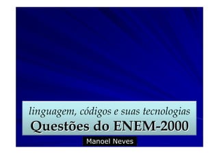 linguagem, códigos e suas tecnologias
Questões do ENEM-2000
             Manoel Neves
 