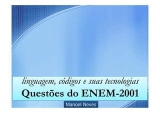 linguagem, códigos e suas tecnologias
Questões do ENEM-2001
              Manoel Neves
 