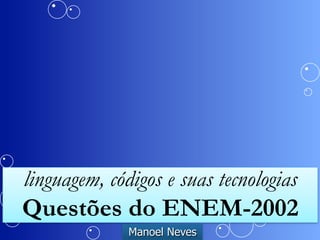linguagem, códigos e suas tecnologias 
Questões do ENEM-2002 
Manoel Neves 
 