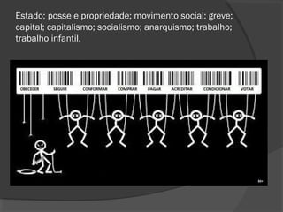 Estado; posse e propriedade; movimento social: greve;
capital; capitalismo; socialismo; anarquismo; trabalho;
trabalho infantil.
 