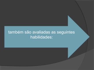também são avaliadas as seguintes
          habilidades:
 