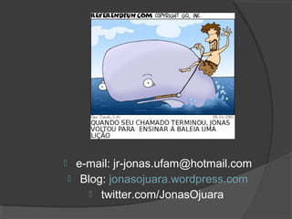        e-mail: jr-jonas.ufam@hotmail.com
        Blog: jonasojuara.wordpress.com
            twitter.com/JonasOjuara
 