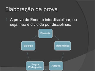 Elaboração da prova
   A prova do Enem é interdisciplinar, ou
    seja, não é dividida por disciplinas.
 