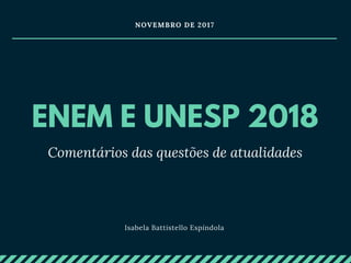 ENEM E UNESP 2018
Comentários das questões  de atualidades
NOVEMBRO DE 2017
Isabela Battistello Espíndola
 