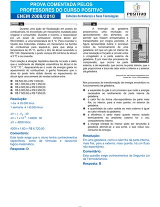 Resolução:
1 dia à 20.000 litros
1 semana à 140.000 litros
∆V = γ . V0 . ∆θ
∆V = 1 x 10
-3
. 140000 . 30
∆V = 4200 litros
4200 x 1,60 = R$ 6.720,00
Comentário:
Este teste exige que o aluno tenha conhecimentos
específicos, como de fórmulas e raciocínio
lógico-matemático.
Resposta: D
Resolução:
Em uma geladeira, como o calor flui da parte interna,
mais fria, para a externa, mais quente, há um fluxo
não espontâneo.
Comentário:
Esta questão exige conhecimentos da Segunda Lei
da Termodinâmica.
Resposta: B
Ciências da Natureza e Suas Tecnologias
 