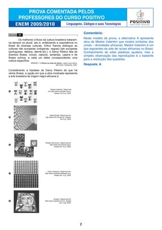 Comentário:
Neste modelo de prova, a alternativa A apresenta
obra de Mestre Valentim que mostra símbolos dos
orixás – divindades africanas. Mestre Valentim é um
dos expoentes da arte de raízes africanas no Brasil.
Conhecimento de artes plásticas ajudaria, mas a
simples observação das reproduções é o bastante
para a resolução das questões.
Resposta: A
2
Linguagens, Códigos e suas Tecnologias
 
