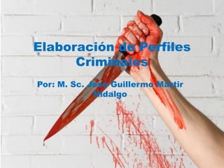 Elaboración de Perfiles
Criminales
Por: M. Sc. José Guillermo Mártir
Hidalgo
 
