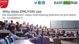 Why does EMLYON use
the easyRECrue® video interviewing platform to pre-select
its candidates ?
 