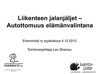Liikenteen jalanjäljet –
Autottomuus elämänvalintana
Enemmistö ry syyskokous 4.12.2013
Toiminnanjohtaja Leo Stranius

Leo Stranius – www.leostranius.fi

 