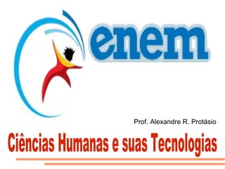 Ciências Humanas e suas Tecnologias Prof. Alexandre R. Protásio 