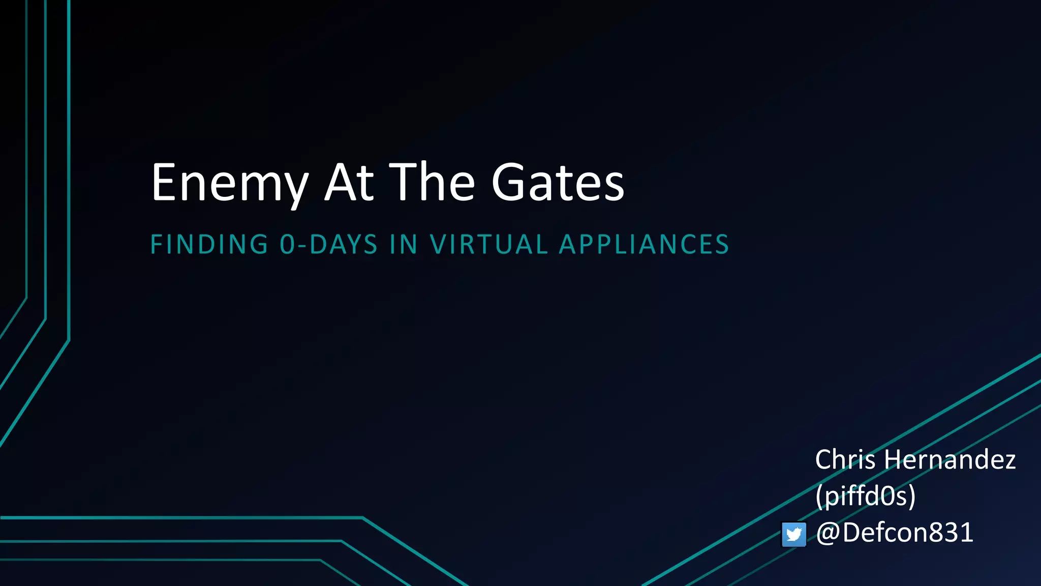 Enemy At The Gates
FINDING 0-DAYS IN VIRTUAL APPLIANCES
Chris Hernandez
(piffd0s)
@Defcon831
 