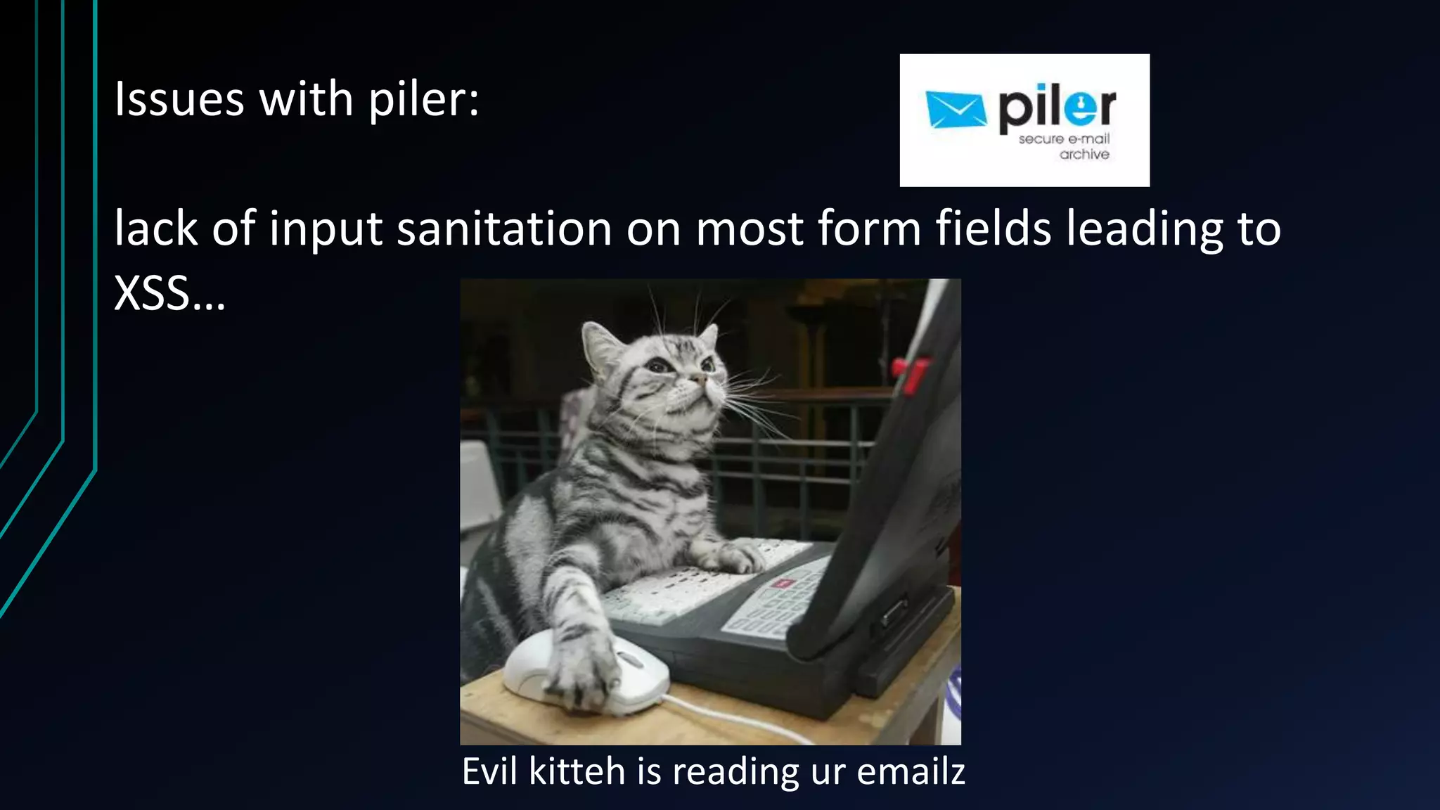 Issues with piler:
lack of input sanitation on most form fields leading to
XSS…
Evil kitteh is reading ur emailz
 