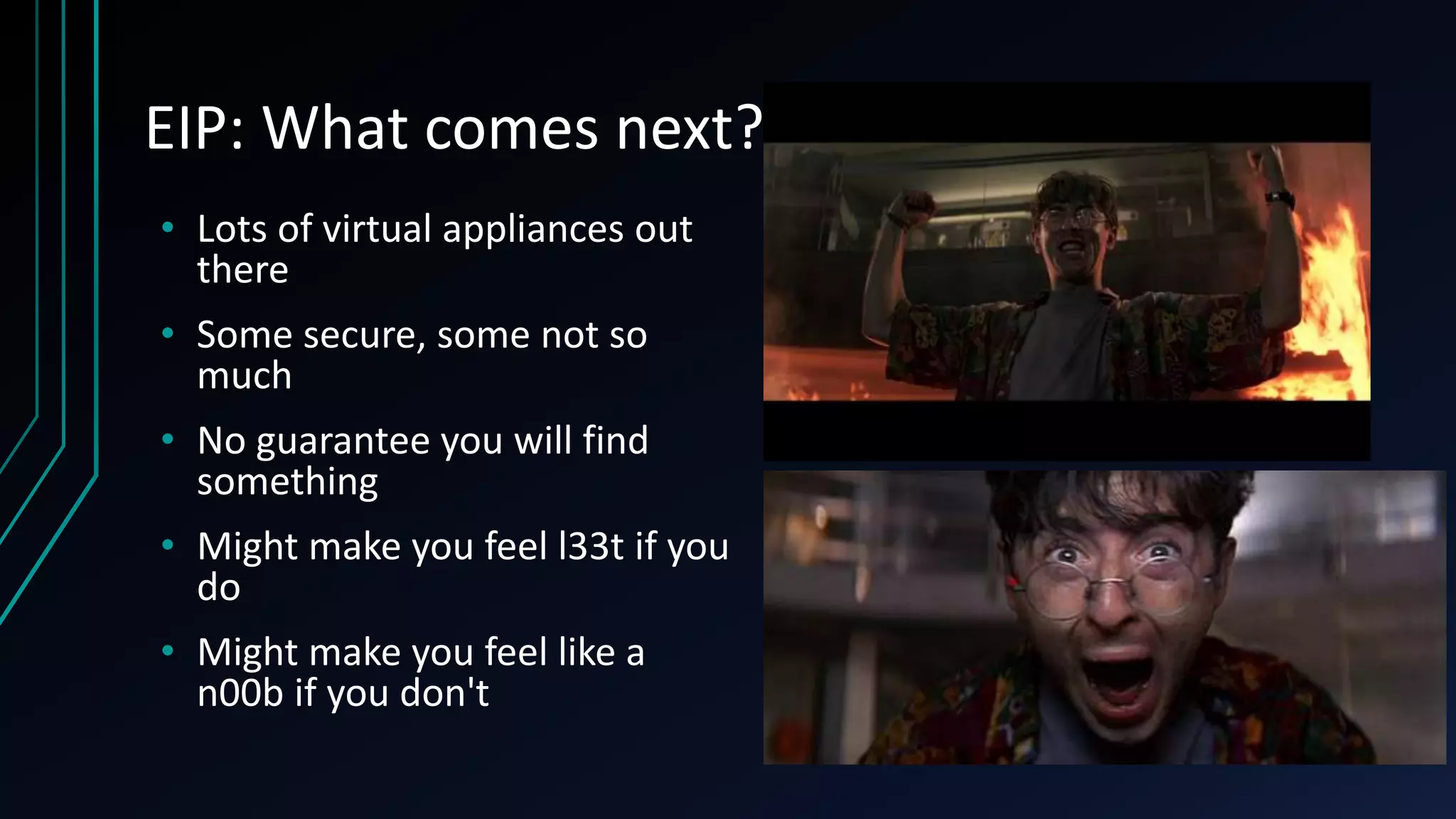 EIP: What comes next?
• Lots of virtual appliances out
there
• Some secure, some not so
much
• No guarantee you will find
something
• Might make you feel l33t if you
do
• Might make you feel like a
n00b if you don't
 