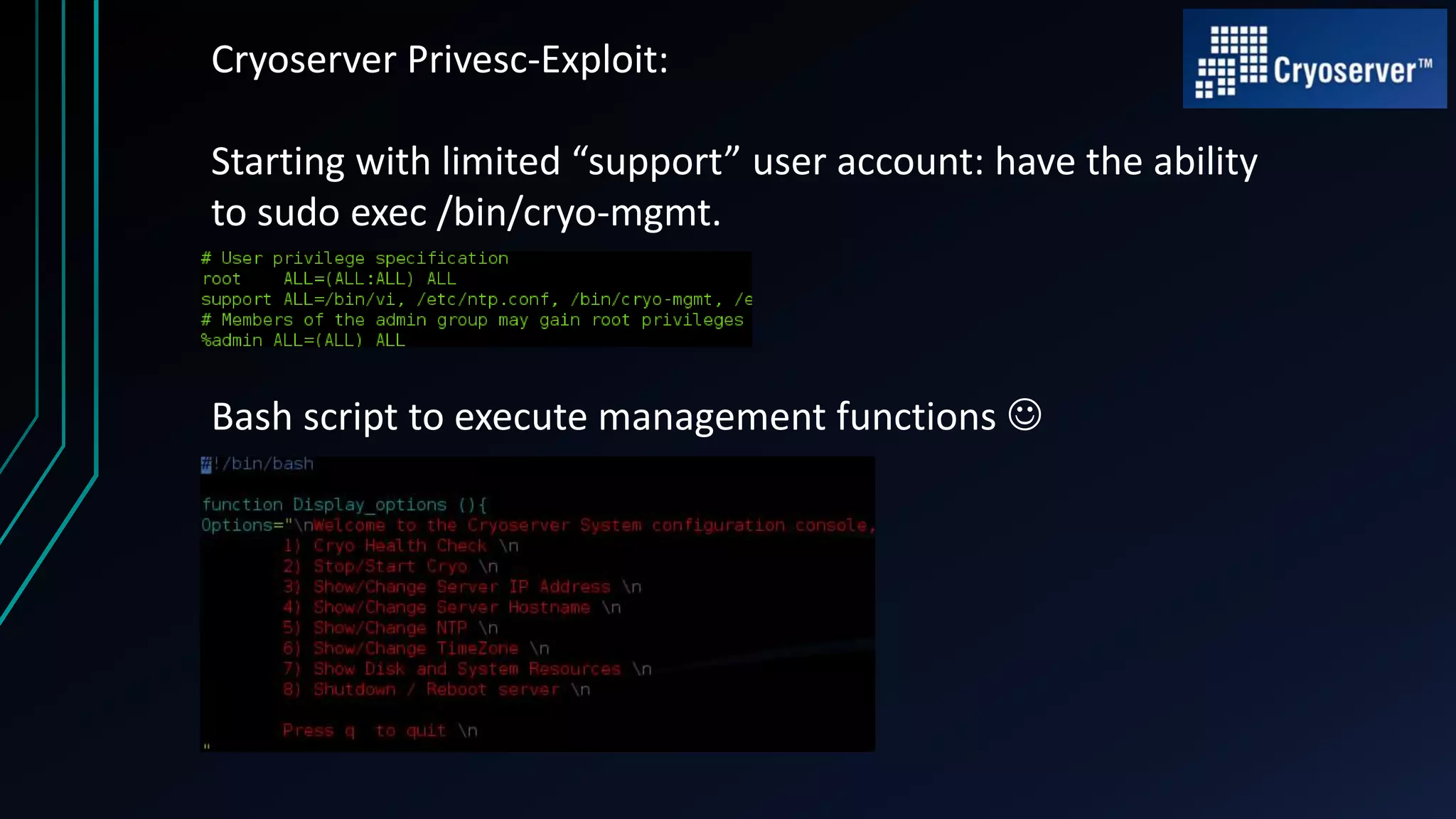 Cryoserver Privesc-Exploit:
Starting with limited “support” user account: have the ability
to sudo exec /bin/cryo-mgmt.
Bash script to execute management functions 
 