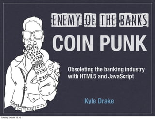 enemy of the banks

COIN PUNK
Obsoleting the banking industry
with HTML5 and JavaScript

Kyle Drake
Tuesday, October 15, 13

 