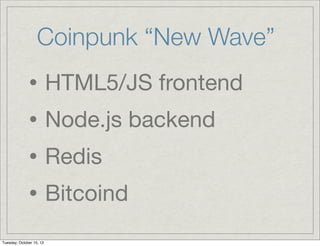 Coinpunk “New Wave”

• HTML5/JS frontend
• Node.js backend
• Redis
• Bitcoind
Tuesday, October 15, 13

 