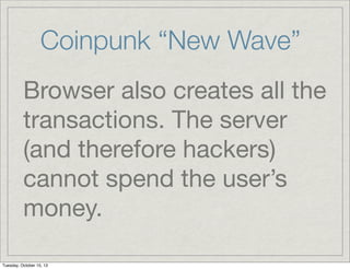Coinpunk “New Wave”
Browser also creates all the
transactions. The server
(and therefore hackers)
cannot spend the user’s
...