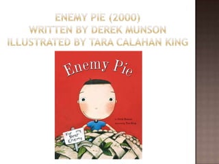 Enemy Pie (2000)Written by Derek MunsonIllustrated by Tara Calahan King 