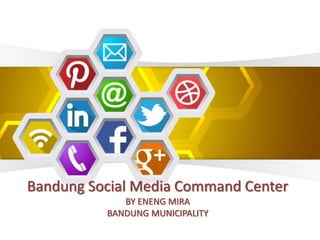 Bandung Social Media Command Center
BY ENENG MIRA
BANDUNG MUNICIPALITY
 