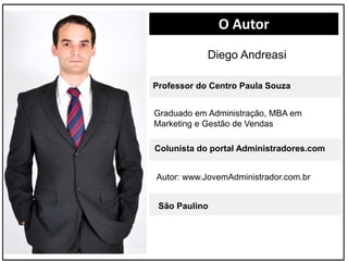 Diego Andreasi 
Graduado em Administração, MBA em 
Marketing e Gestão de Vendas 
Colunista do portal Administradores.com 
...