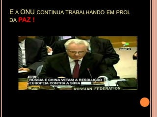 E A ONU CONTINUA TRABALHANDO EM PROL
DA PAZ !
 