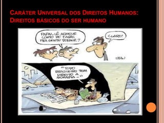 CARÁTER UNIVERSAL DOS DIREITOS HUMANOS:
DIREITOS BÁSICOS DO SER HUMANO
 