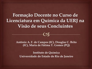 Antônio A. F. de Campos (IC), Douglas C. Brito
    (IC), Maria de Fátima T. Gomes (PQ)

           Instituto de Química
  Universidade do Estado do Rio de Janeiro
 