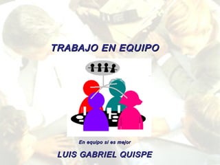 TRABAJO EN EQUIPO

En equipo si es mejor

LUIS GABRIEL QUISPE

 