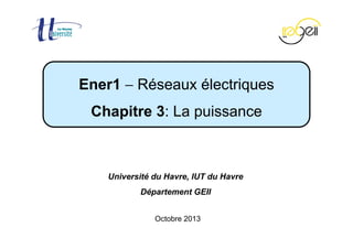 Chapitre 3 − La puissance Page 1 / 42
Octobre 2013
Ener1 − Réseaux électriques
Chapitre 3: La puissance
Université du Havre, IUT du Havre
Département GEII
 