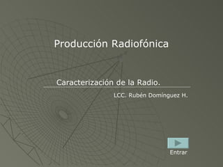 Producción Radiofónica Caracterización de la Radio. LCC. Rubén Domínguez H. Entrar 