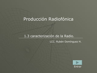 Producción Radiofónica 1.3 caracterización de la Radio. LCC. Rubén Domínguez H. Entrar 