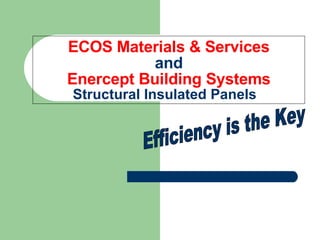 ECOS Materials & Services and   Enercept Building Systems   Structural Insulated Panels Efficiency is the Key 