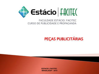 PEÇAS PUBLICITÁRIAS
ESTACIO | FACITEC
BRASILIA/DF - 2015
 