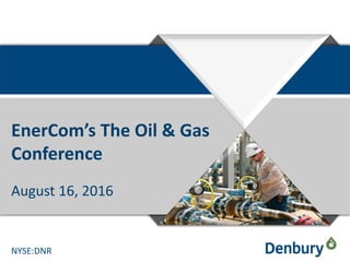 NYSE:DNR
NYSE:DNR
EnerCom’s The Oil & Gas
Conference
August 16, 2016
 