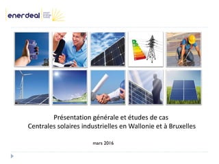 mars 2016
Présentation générale et études de cas
Centrales solaires industrielles en Wallonie et à Bruxelles
 