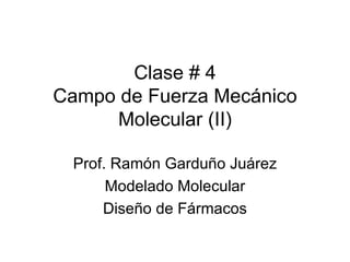 Clase # 4
Campo de Fuerza Mecánico
      Molecular (II)

 Prof. Ramón Garduño Juárez
      Modelado Molecular
     Diseño de Fármacos
 