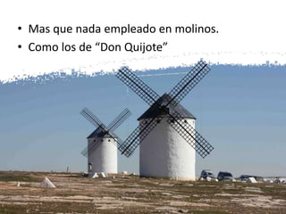 • Mas que nada empleado en molinos.
• Como los de “Don Quijote”
 