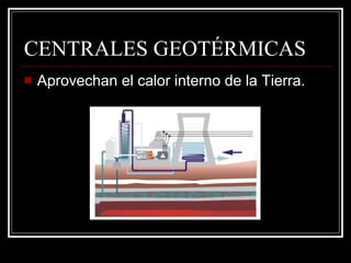 CENTRALES GEOTÉRMICAS Aprovechan el calor interno de la Tierra. 