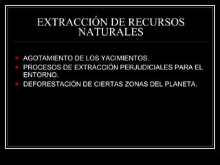 EXTRACCIÓN DE RECURSOS NATURALES AGOTAMIENTO DE LOS YACIMIENTOS. PROCESOS DE EXTRACCIÓN PERJUDICIALES PARA EL ENTORNO. DEFORESTACIÓN DE CIERTAS ZONAS DEL PLANETA. 