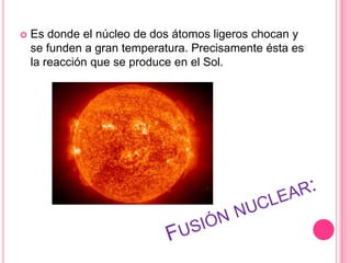  fisión nuclear espontáneaEs cuando se produce una fusión sin ninguna intervención externa. 
