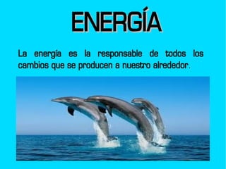 ENERGÍA
La energía es la responsable de todos los
cambios que se producen a nuestro alrededor.
 
