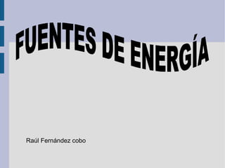 Raúl Fernández cobo  FUENTES DE ENERGÍA 