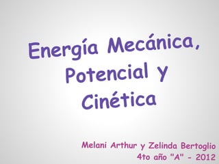 Ener gía Me  cánica,
   Pot  encial y
      C inética
      Melani Arthur y Zelinda Bertoglio
                   4to año "A" - 2012
 